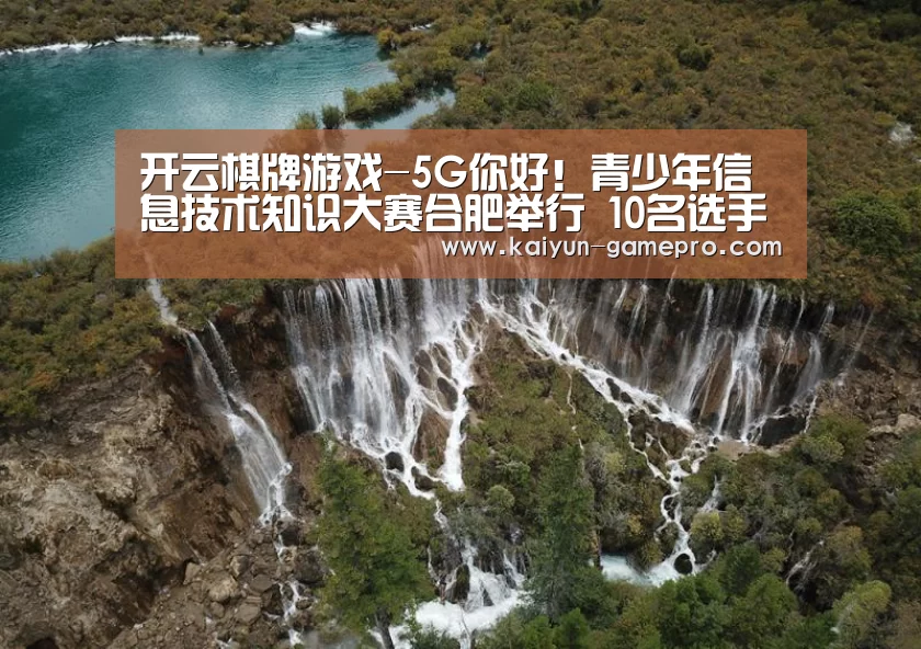 开云棋牌游戏-5G你好!青少年信息技术知识大赛合肥举行 10名选手拿到决赛席位(图1) 开云电竞