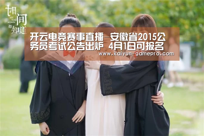 开云电竞赛事直播-安徽省2015公务员考试公告出炉 4月1日可报名(图1) 开云棋牌游戏